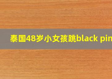 泰国48岁小女孩跳black pink